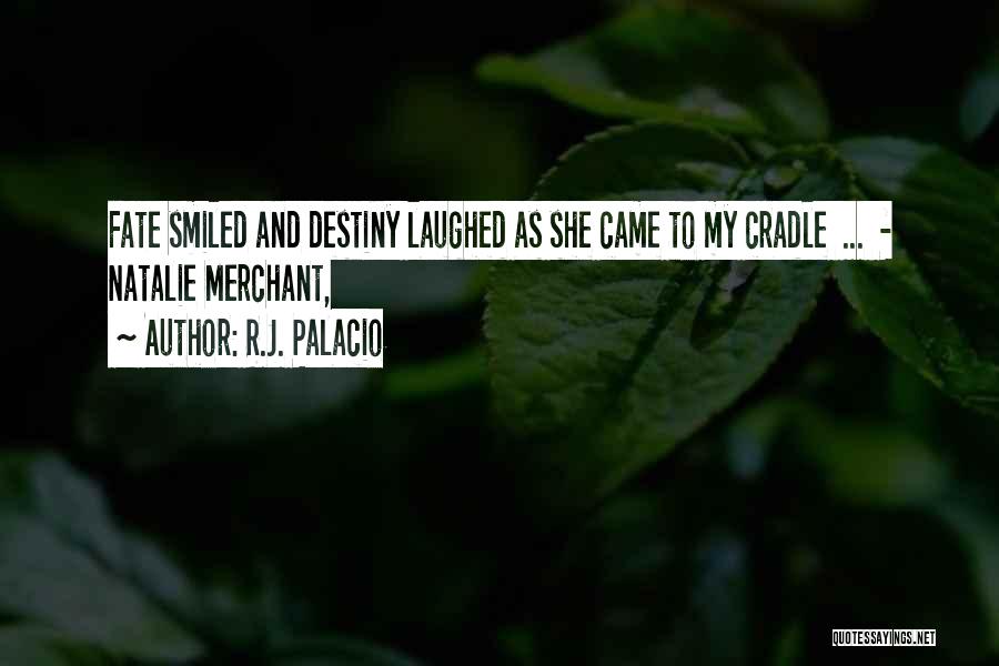 R.J. Palacio Quotes: Fate Smiled And Destiny Laughed As She Came To My Cradle ... - Natalie Merchant,