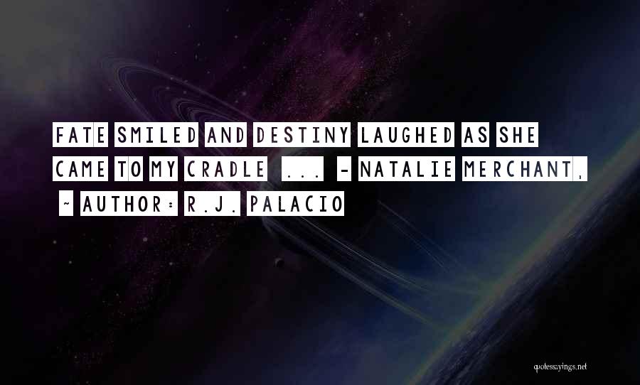 R.J. Palacio Quotes: Fate Smiled And Destiny Laughed As She Came To My Cradle ... - Natalie Merchant,