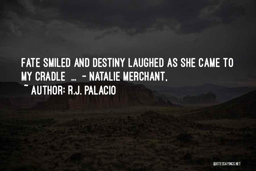 R.J. Palacio Quotes: Fate Smiled And Destiny Laughed As She Came To My Cradle ... - Natalie Merchant,