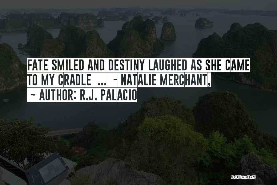 R.J. Palacio Quotes: Fate Smiled And Destiny Laughed As She Came To My Cradle ... - Natalie Merchant,