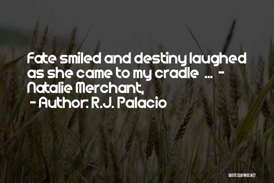 R.J. Palacio Quotes: Fate Smiled And Destiny Laughed As She Came To My Cradle ... - Natalie Merchant,
