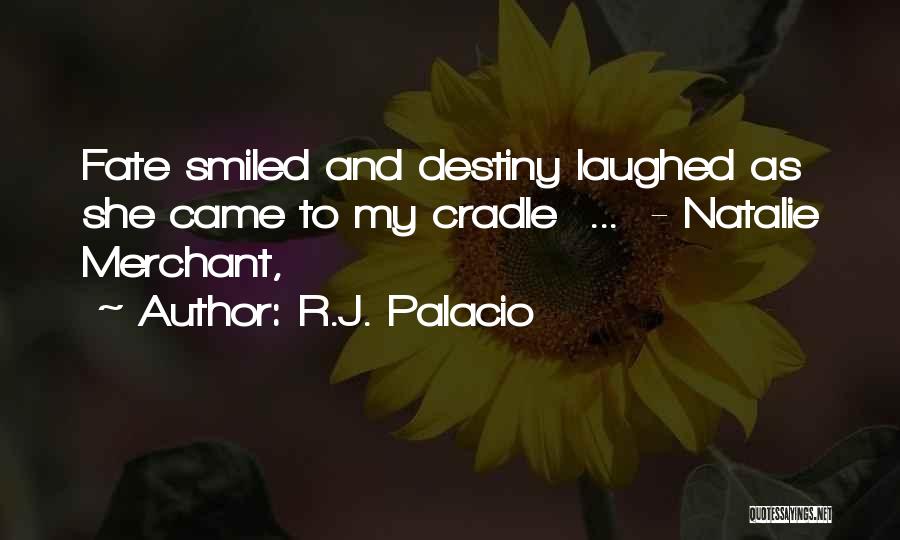R.J. Palacio Quotes: Fate Smiled And Destiny Laughed As She Came To My Cradle ... - Natalie Merchant,