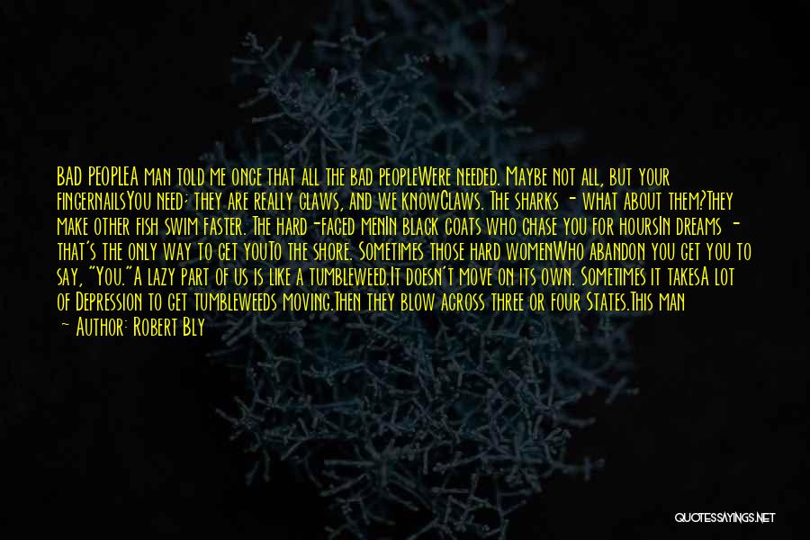 Robert Bly Quotes: Bad Peoplea Man Told Me Once That All The Bad Peoplewere Needed. Maybe Not All, But Your Fingernailsyou Need; They