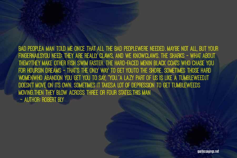 Robert Bly Quotes: Bad Peoplea Man Told Me Once That All The Bad Peoplewere Needed. Maybe Not All, But Your Fingernailsyou Need; They