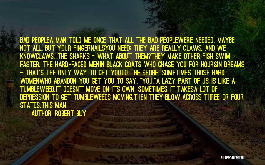 Robert Bly Quotes: Bad Peoplea Man Told Me Once That All The Bad Peoplewere Needed. Maybe Not All, But Your Fingernailsyou Need; They