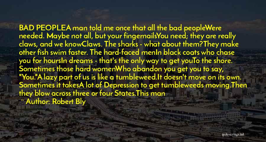 Robert Bly Quotes: Bad Peoplea Man Told Me Once That All The Bad Peoplewere Needed. Maybe Not All, But Your Fingernailsyou Need; They