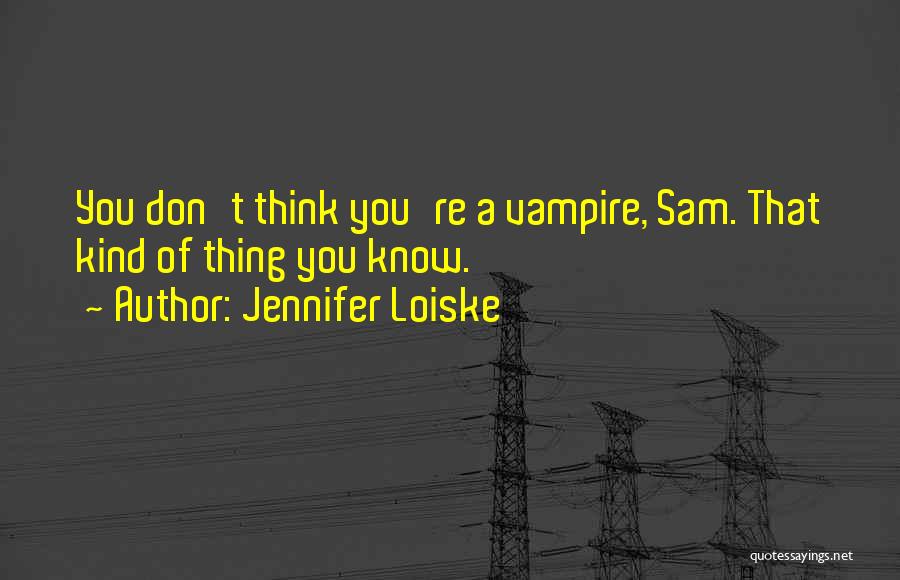 Jennifer Loiske Quotes: You Don't Think You're A Vampire, Sam. That Kind Of Thing You Know.
