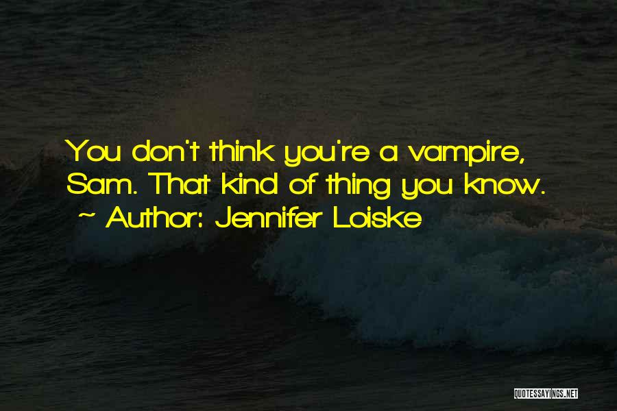 Jennifer Loiske Quotes: You Don't Think You're A Vampire, Sam. That Kind Of Thing You Know.