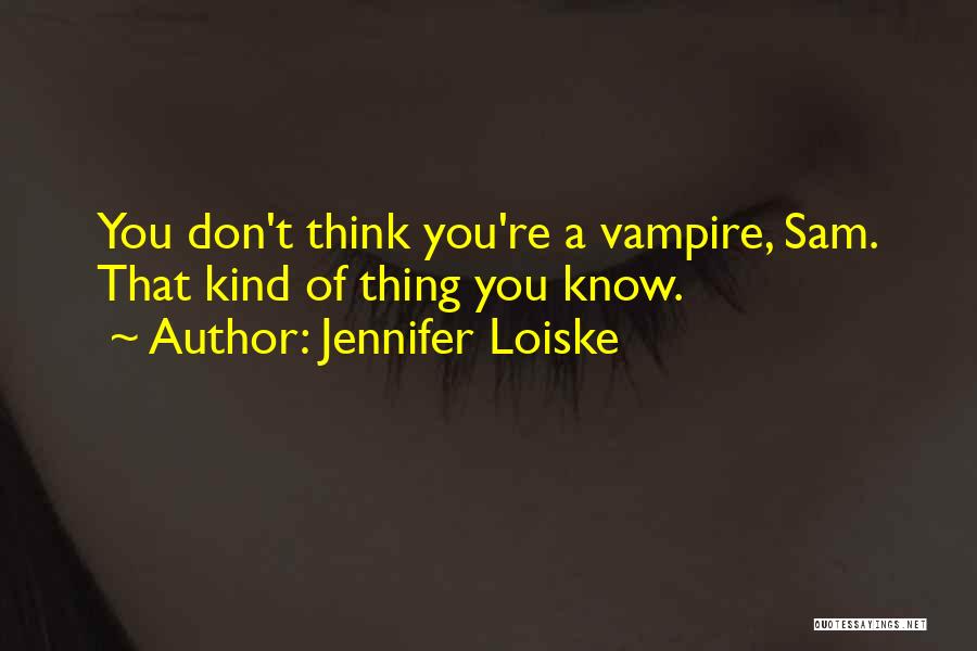 Jennifer Loiske Quotes: You Don't Think You're A Vampire, Sam. That Kind Of Thing You Know.