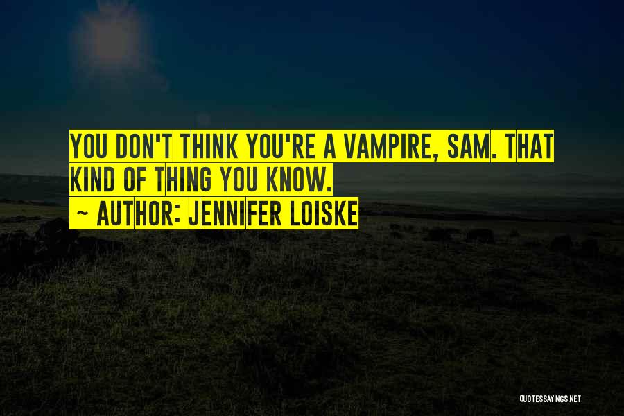 Jennifer Loiske Quotes: You Don't Think You're A Vampire, Sam. That Kind Of Thing You Know.