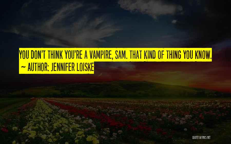 Jennifer Loiske Quotes: You Don't Think You're A Vampire, Sam. That Kind Of Thing You Know.