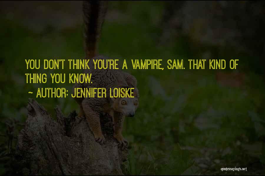 Jennifer Loiske Quotes: You Don't Think You're A Vampire, Sam. That Kind Of Thing You Know.