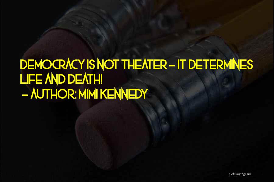 Mimi Kennedy Quotes: Democracy Is Not Theater - It Determines Life And Death!