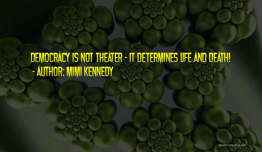 Mimi Kennedy Quotes: Democracy Is Not Theater - It Determines Life And Death!