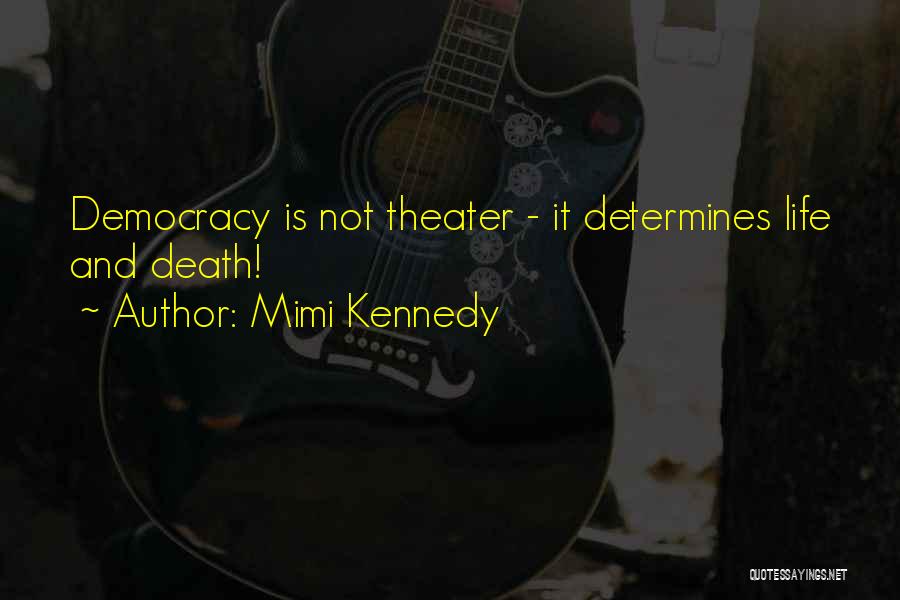 Mimi Kennedy Quotes: Democracy Is Not Theater - It Determines Life And Death!