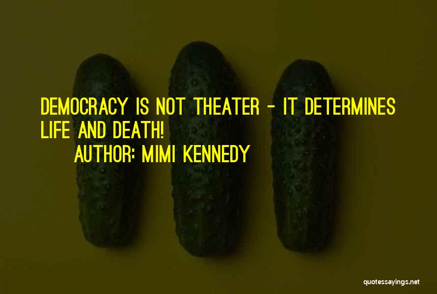 Mimi Kennedy Quotes: Democracy Is Not Theater - It Determines Life And Death!