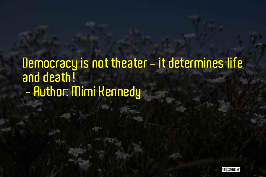 Mimi Kennedy Quotes: Democracy Is Not Theater - It Determines Life And Death!