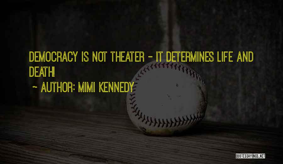 Mimi Kennedy Quotes: Democracy Is Not Theater - It Determines Life And Death!