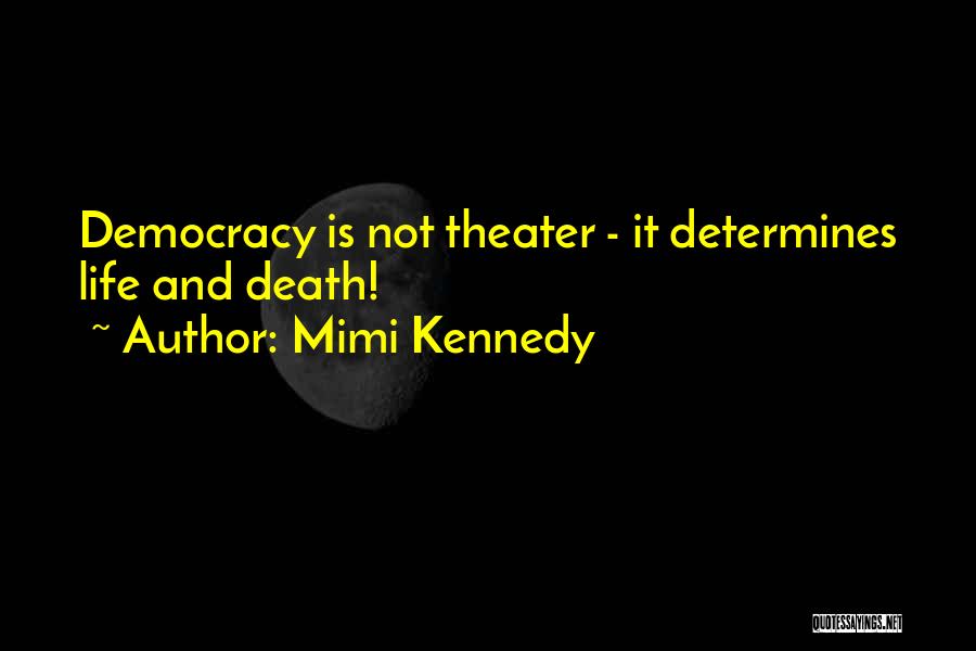 Mimi Kennedy Quotes: Democracy Is Not Theater - It Determines Life And Death!