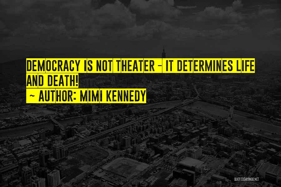 Mimi Kennedy Quotes: Democracy Is Not Theater - It Determines Life And Death!