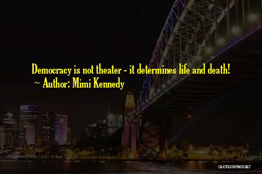 Mimi Kennedy Quotes: Democracy Is Not Theater - It Determines Life And Death!