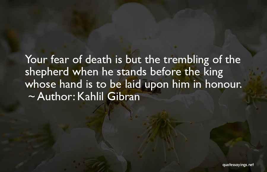 Kahlil Gibran Quotes: Your Fear Of Death Is But The Trembling Of The Shepherd When He Stands Before The King Whose Hand Is