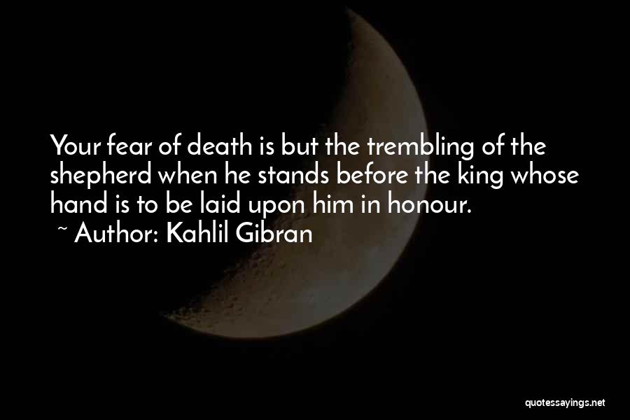 Kahlil Gibran Quotes: Your Fear Of Death Is But The Trembling Of The Shepherd When He Stands Before The King Whose Hand Is