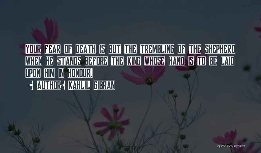 Kahlil Gibran Quotes: Your Fear Of Death Is But The Trembling Of The Shepherd When He Stands Before The King Whose Hand Is