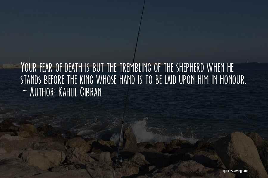 Kahlil Gibran Quotes: Your Fear Of Death Is But The Trembling Of The Shepherd When He Stands Before The King Whose Hand Is