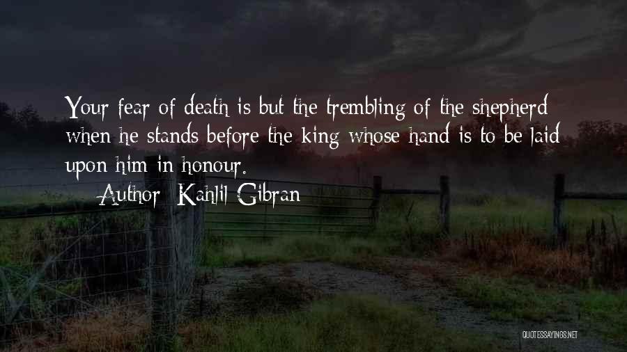 Kahlil Gibran Quotes: Your Fear Of Death Is But The Trembling Of The Shepherd When He Stands Before The King Whose Hand Is