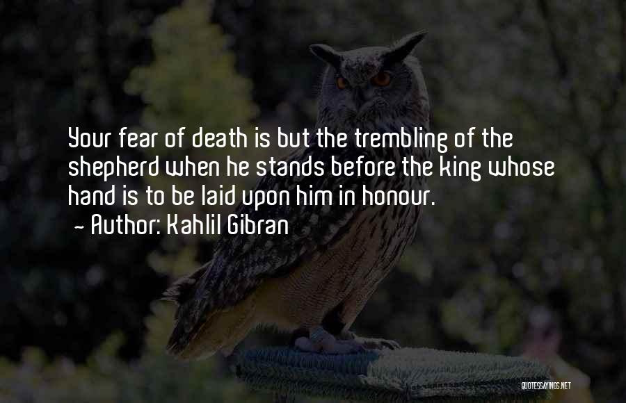 Kahlil Gibran Quotes: Your Fear Of Death Is But The Trembling Of The Shepherd When He Stands Before The King Whose Hand Is