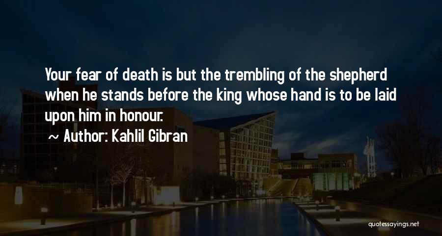 Kahlil Gibran Quotes: Your Fear Of Death Is But The Trembling Of The Shepherd When He Stands Before The King Whose Hand Is