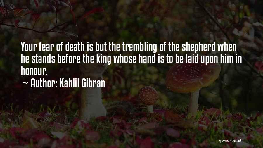 Kahlil Gibran Quotes: Your Fear Of Death Is But The Trembling Of The Shepherd When He Stands Before The King Whose Hand Is