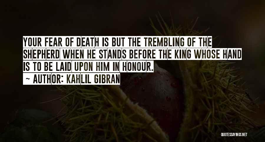 Kahlil Gibran Quotes: Your Fear Of Death Is But The Trembling Of The Shepherd When He Stands Before The King Whose Hand Is