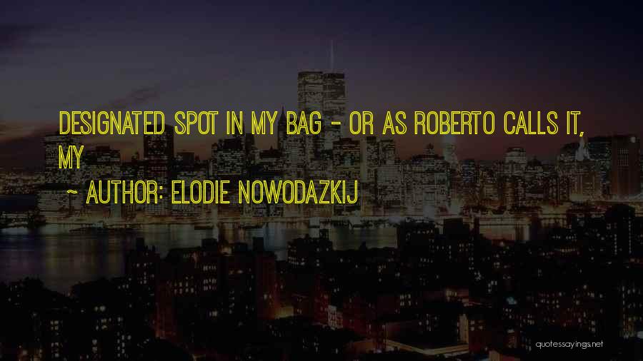 Elodie Nowodazkij Quotes: Designated Spot In My Bag - Or As Roberto Calls It, My