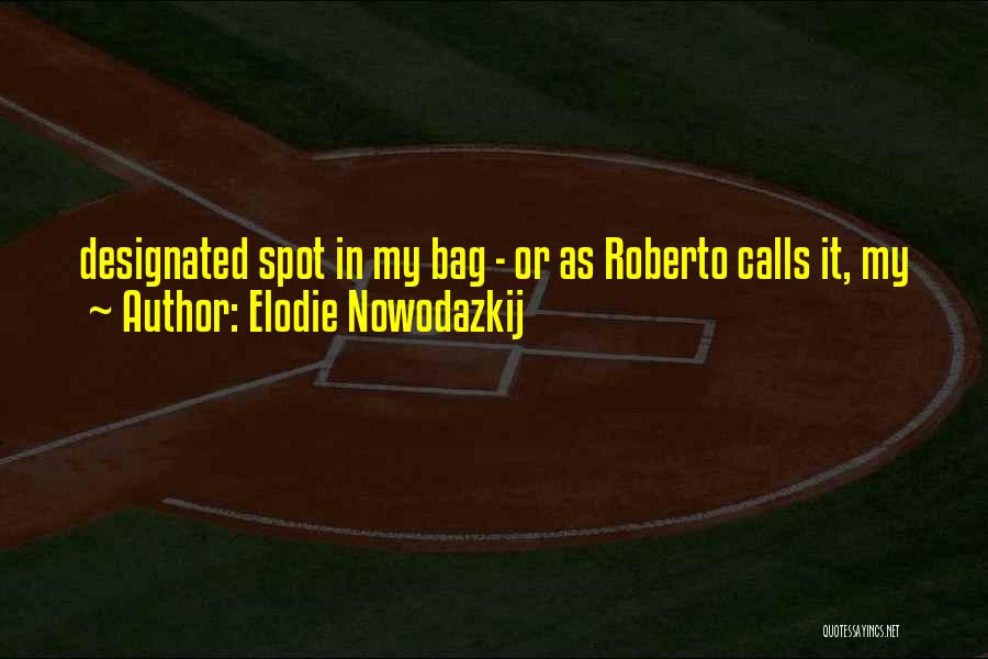 Elodie Nowodazkij Quotes: Designated Spot In My Bag - Or As Roberto Calls It, My
