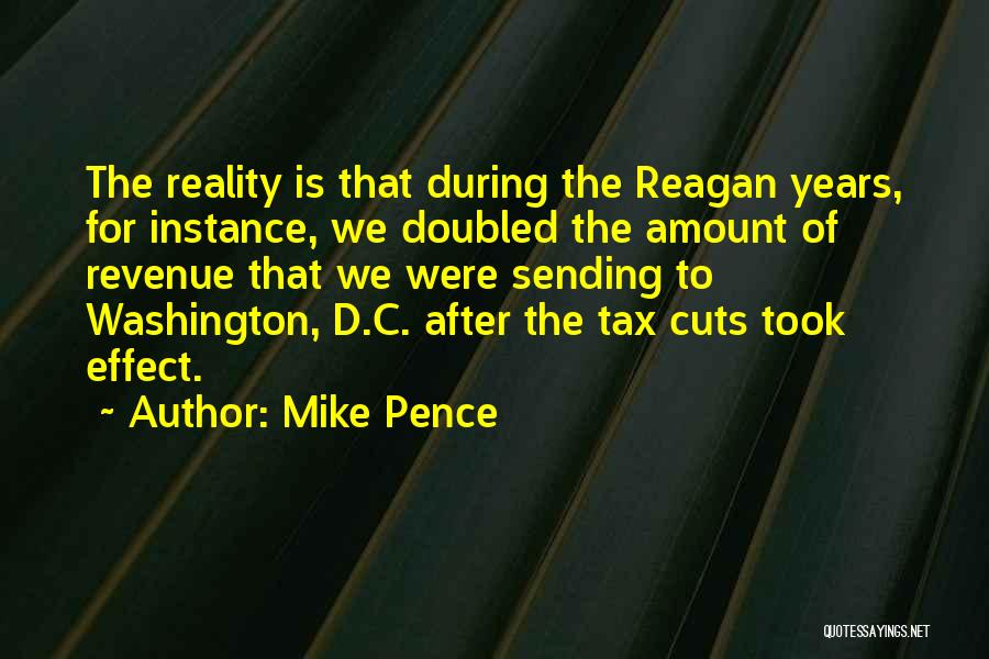 Mike Pence Quotes: The Reality Is That During The Reagan Years, For Instance, We Doubled The Amount Of Revenue That We Were Sending