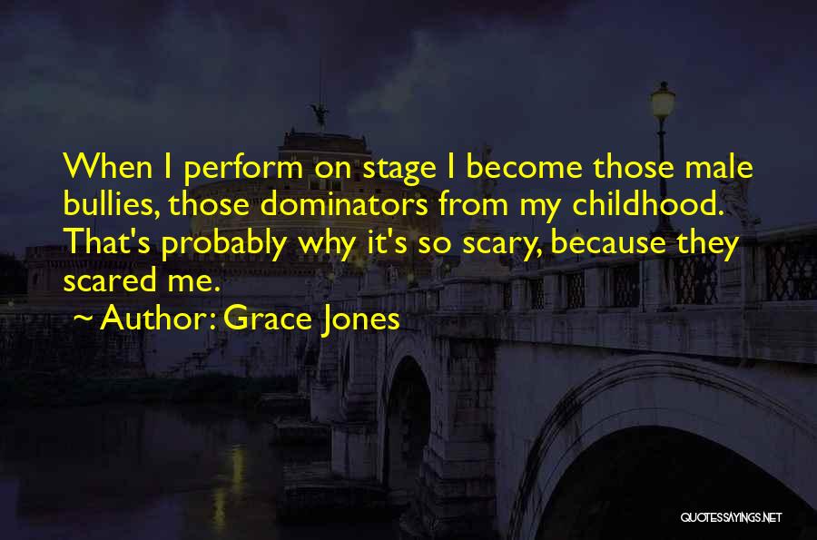 Grace Jones Quotes: When I Perform On Stage I Become Those Male Bullies, Those Dominators From My Childhood. That's Probably Why It's So