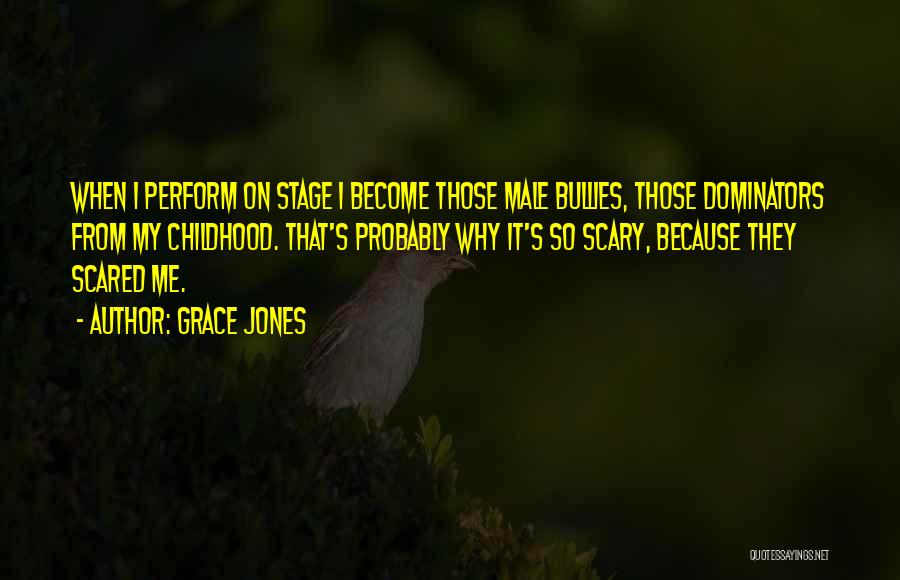 Grace Jones Quotes: When I Perform On Stage I Become Those Male Bullies, Those Dominators From My Childhood. That's Probably Why It's So