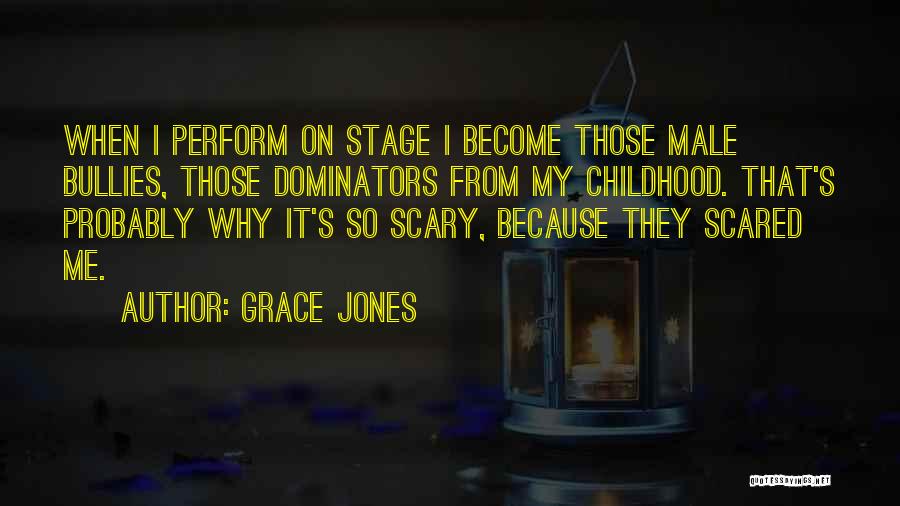 Grace Jones Quotes: When I Perform On Stage I Become Those Male Bullies, Those Dominators From My Childhood. That's Probably Why It's So