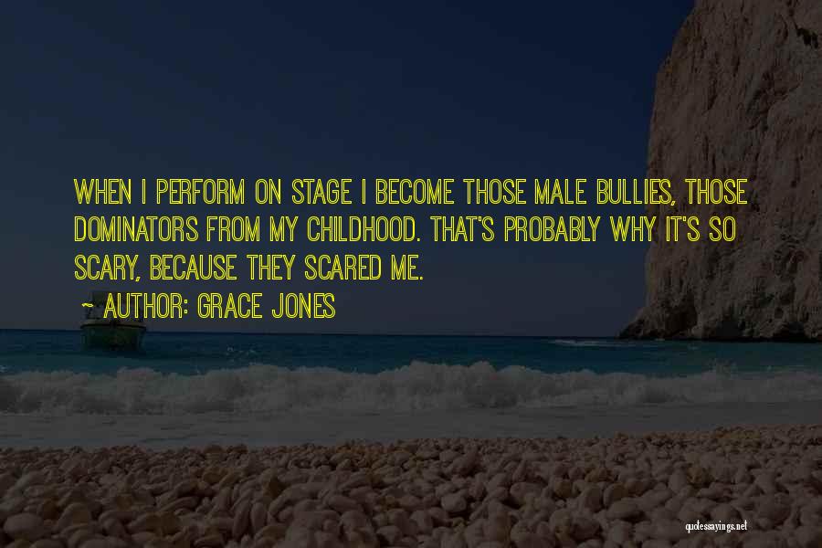 Grace Jones Quotes: When I Perform On Stage I Become Those Male Bullies, Those Dominators From My Childhood. That's Probably Why It's So