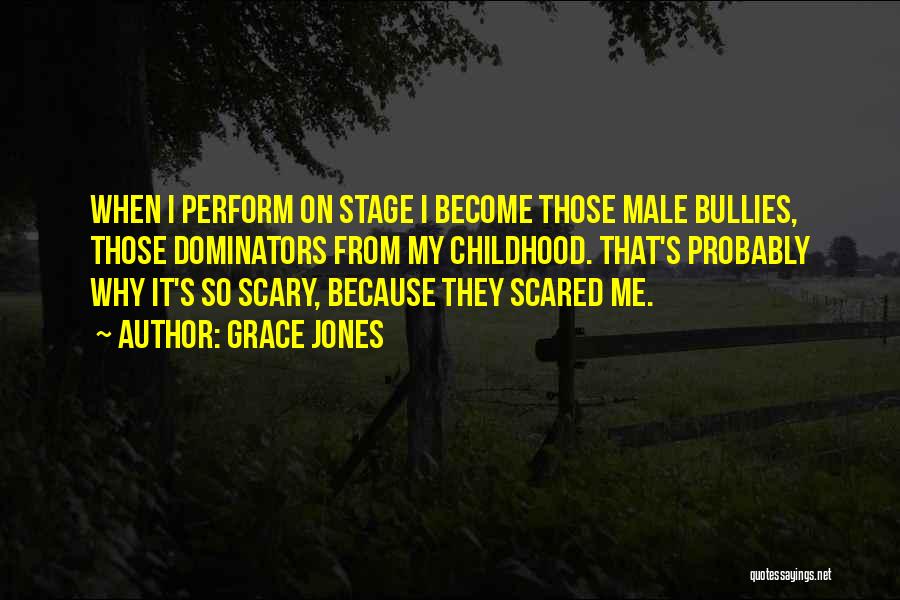 Grace Jones Quotes: When I Perform On Stage I Become Those Male Bullies, Those Dominators From My Childhood. That's Probably Why It's So