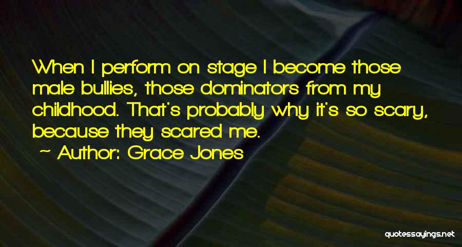Grace Jones Quotes: When I Perform On Stage I Become Those Male Bullies, Those Dominators From My Childhood. That's Probably Why It's So