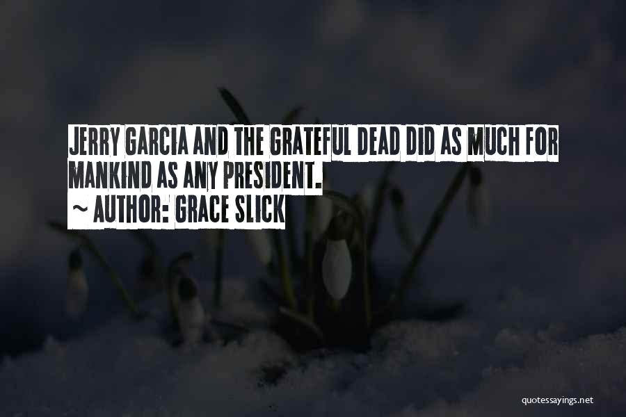 Grace Slick Quotes: Jerry Garcia And The Grateful Dead Did As Much For Mankind As Any President.