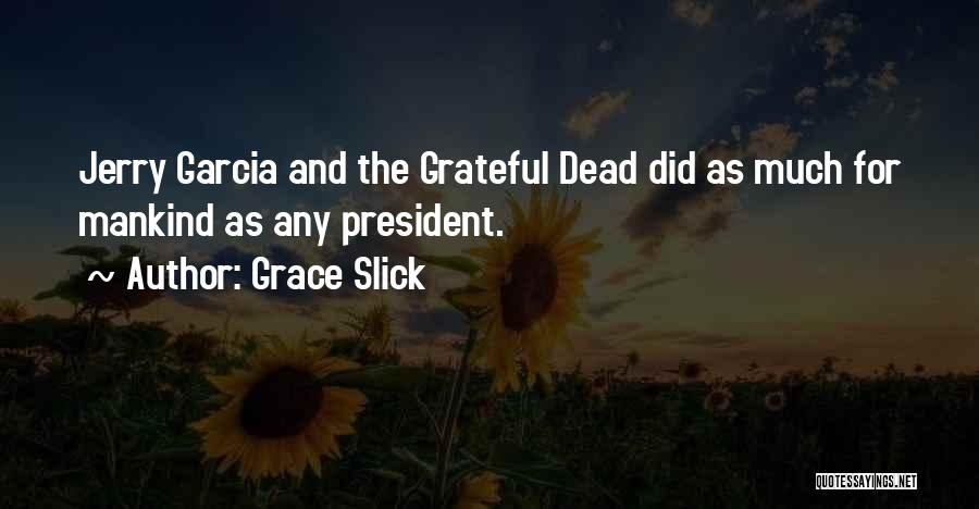 Grace Slick Quotes: Jerry Garcia And The Grateful Dead Did As Much For Mankind As Any President.