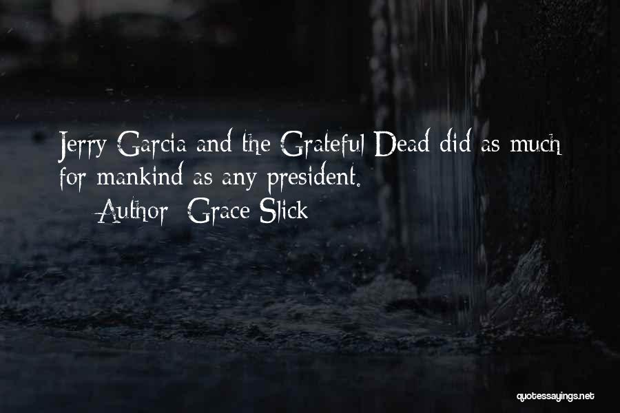 Grace Slick Quotes: Jerry Garcia And The Grateful Dead Did As Much For Mankind As Any President.