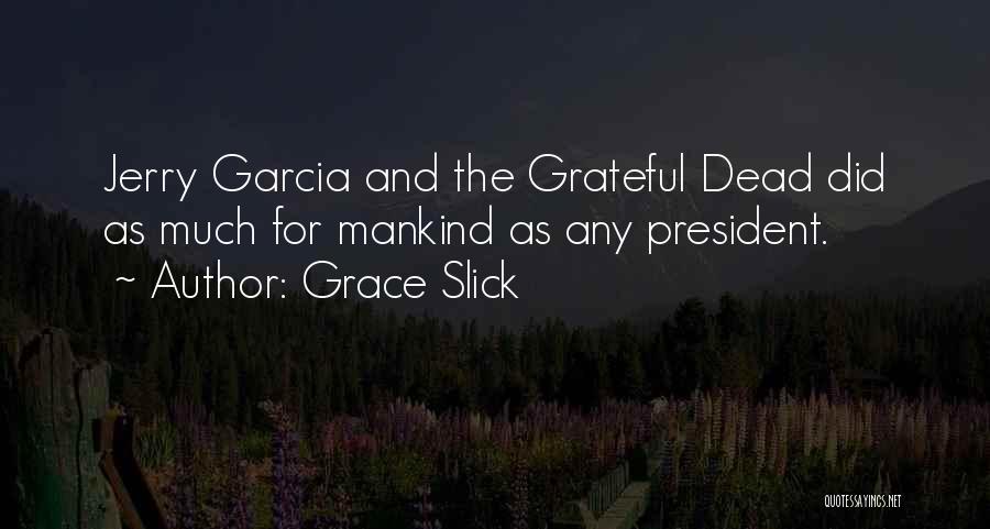 Grace Slick Quotes: Jerry Garcia And The Grateful Dead Did As Much For Mankind As Any President.
