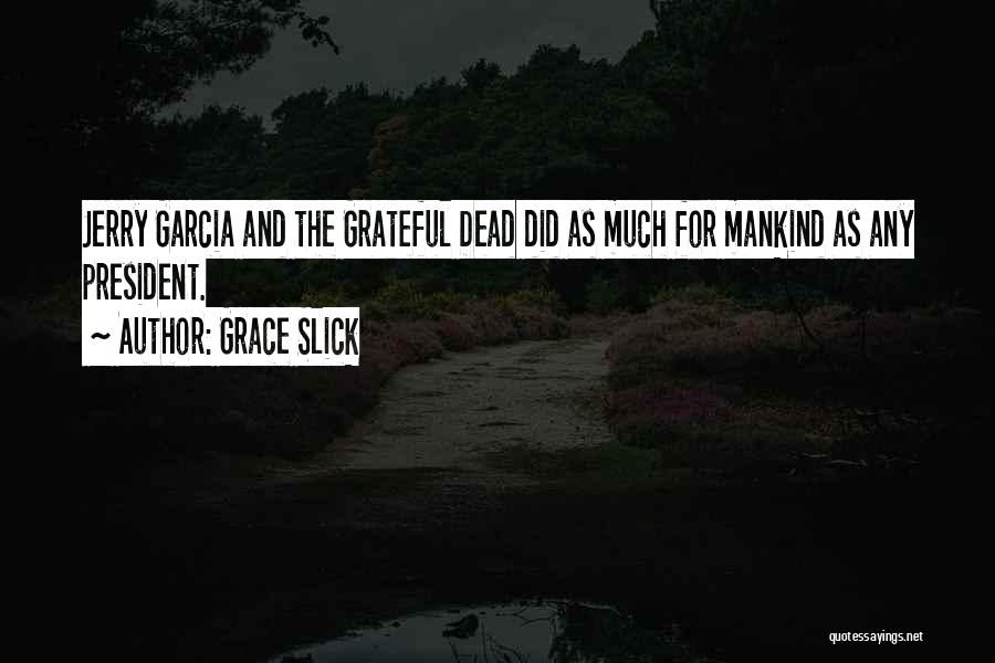 Grace Slick Quotes: Jerry Garcia And The Grateful Dead Did As Much For Mankind As Any President.