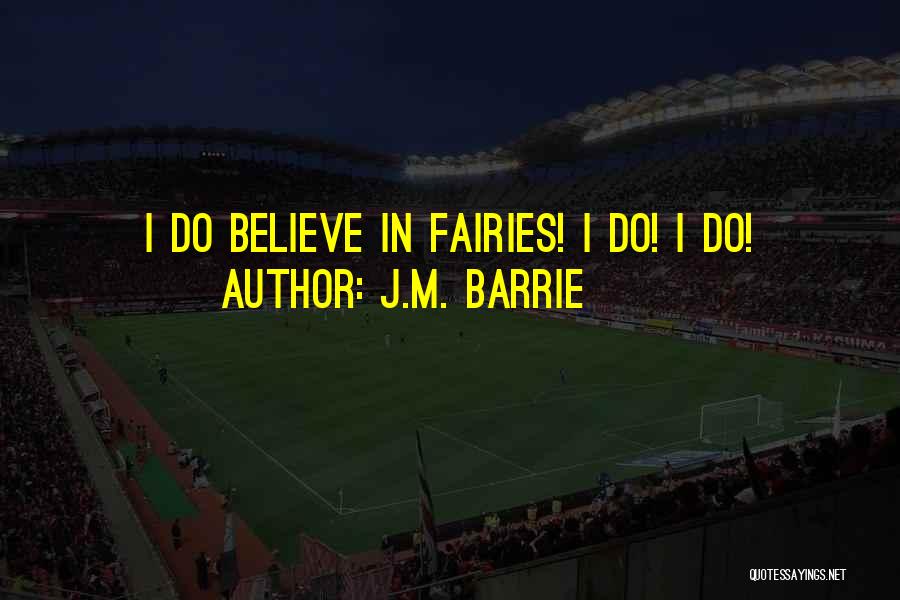 J.M. Barrie Quotes: I Do Believe In Fairies! I Do! I Do!