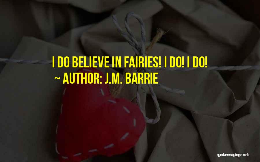 J.M. Barrie Quotes: I Do Believe In Fairies! I Do! I Do!